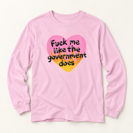 F*ck Me Like My Government Does Long Sleeve T-Shirt