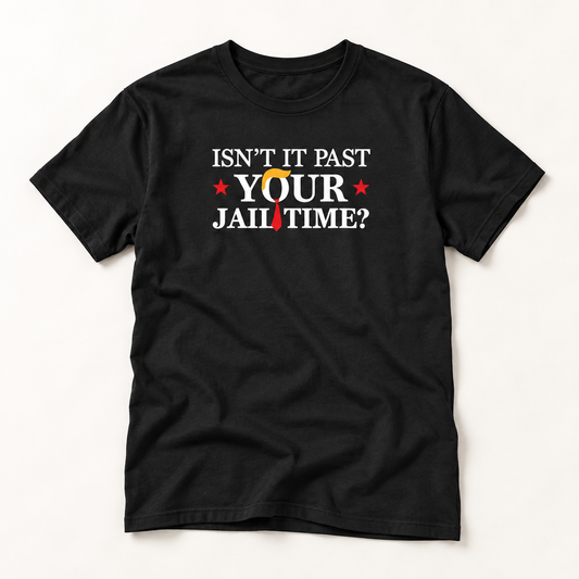 Isn't It Past Your Jail Time? Anti Trump T-Shirt