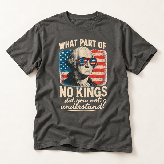 What Part of No Kings Did You Not Understand T-Shirt – Garment Dyed Tee | Funny Patriotic Shirt