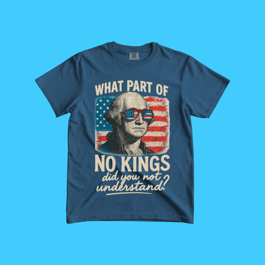 What Part of No Kings Did You Not Understand? - George Washington - T-Shirt - Resist Supply
