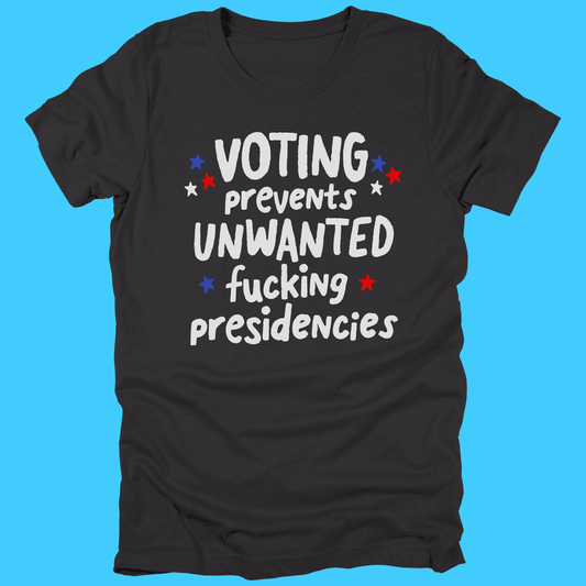 Voting Prevents Unwanted Fucking Presidencies T-Shirt