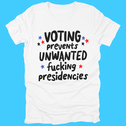 Voting Prevents Unwanted Fucking Presidencies T-Shirt