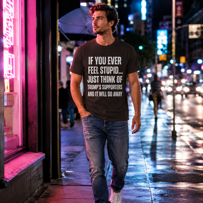 Political Statement T-Shirt — "If You Ever Feel Stupid... Just Think of Trump's Supporters"