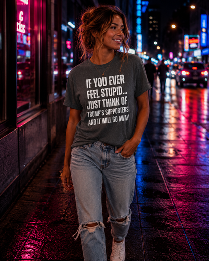 Political Statement T-Shirt — "If You Ever Feel Stupid... Just Think of Trump's Supporters"