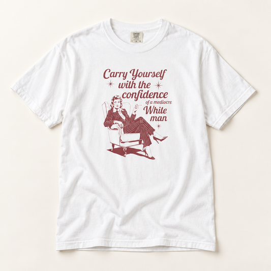 Carry Yourself with the Confidence of a Mediocre White Man - Sarcastic T-Shirt