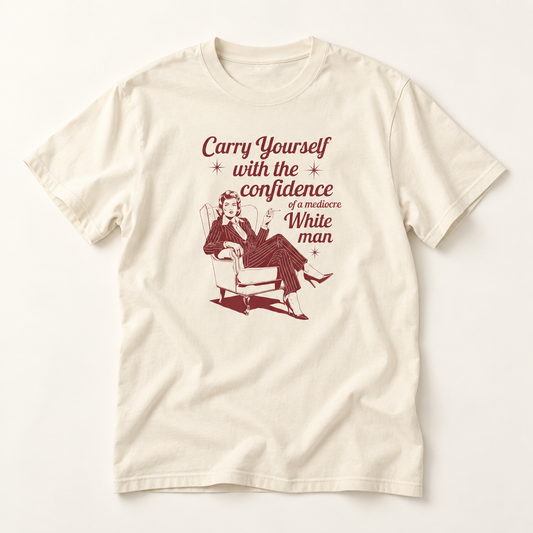 Carry Yourself with the Confidence of a Mediocre White Man - Sarcastic T-Shirt