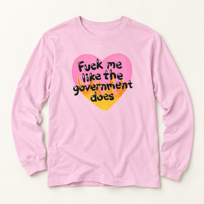 F*ck Me Like My Government Does - Long Sleeve T-Shirt