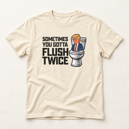 Sometimes You Gotta Flush Twice - Anti Trump - T-Shirt
