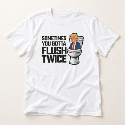 Sometimes You Gotta Flush Twice - Anti Trump - T-Shirt