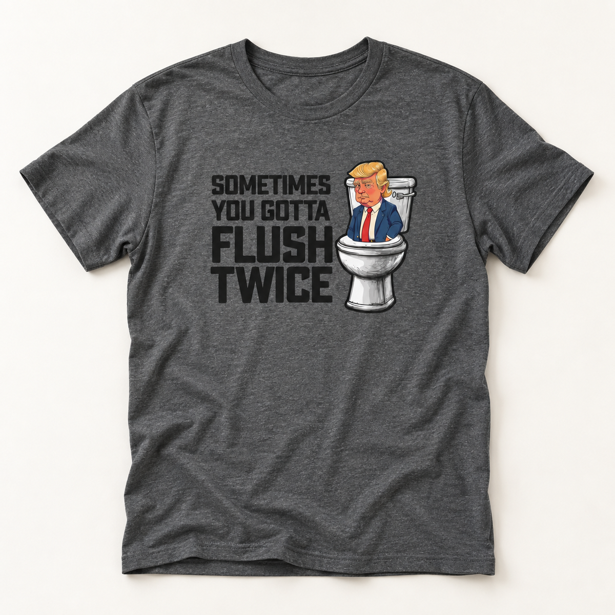 Sometimes You Gotta Flush Twice - Anti Trump - T-Shirt