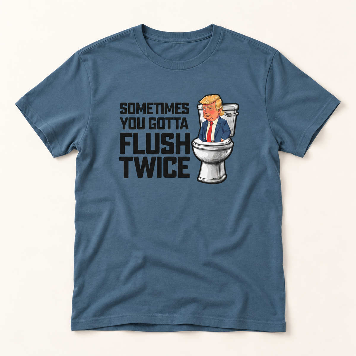 Sometimes You Gotta Flush Twice - Anti Trump - T-Shirt