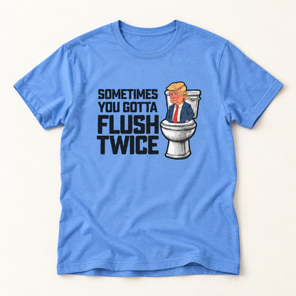 Sometimes You Gotta Flush Twice - Anti Trump - T-Shirt