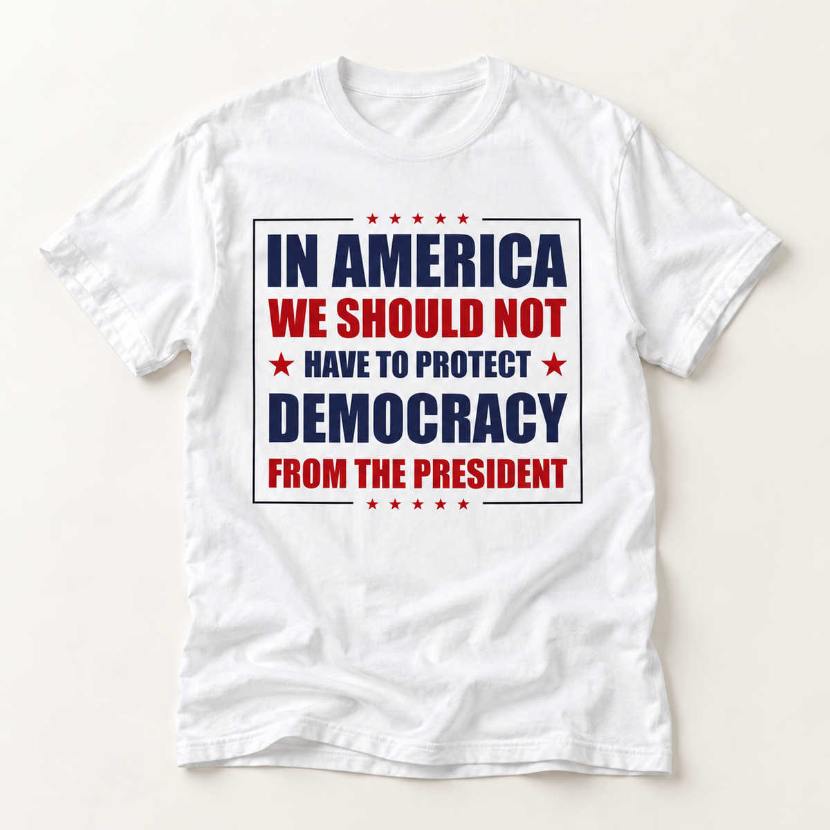 Political Statement T-Shirt — "In America We Should Not Have to Protect Democracy From the President"