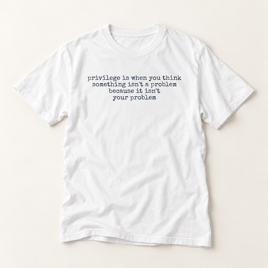 T-Shirt — “Privilege Is When You Think Something Isn’t A Problem” Minimalist Social Justice Tee