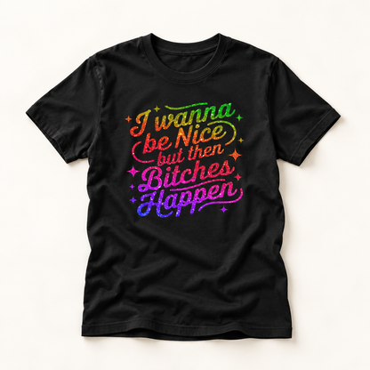 I Wanna Be Nice But Then Bitches Happen T-Shirt — Funny Rainbow Slogan Tee