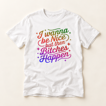 I Wanna Be Nice But Then Bitches Happen T-Shirt — Funny Rainbow Slogan Tee