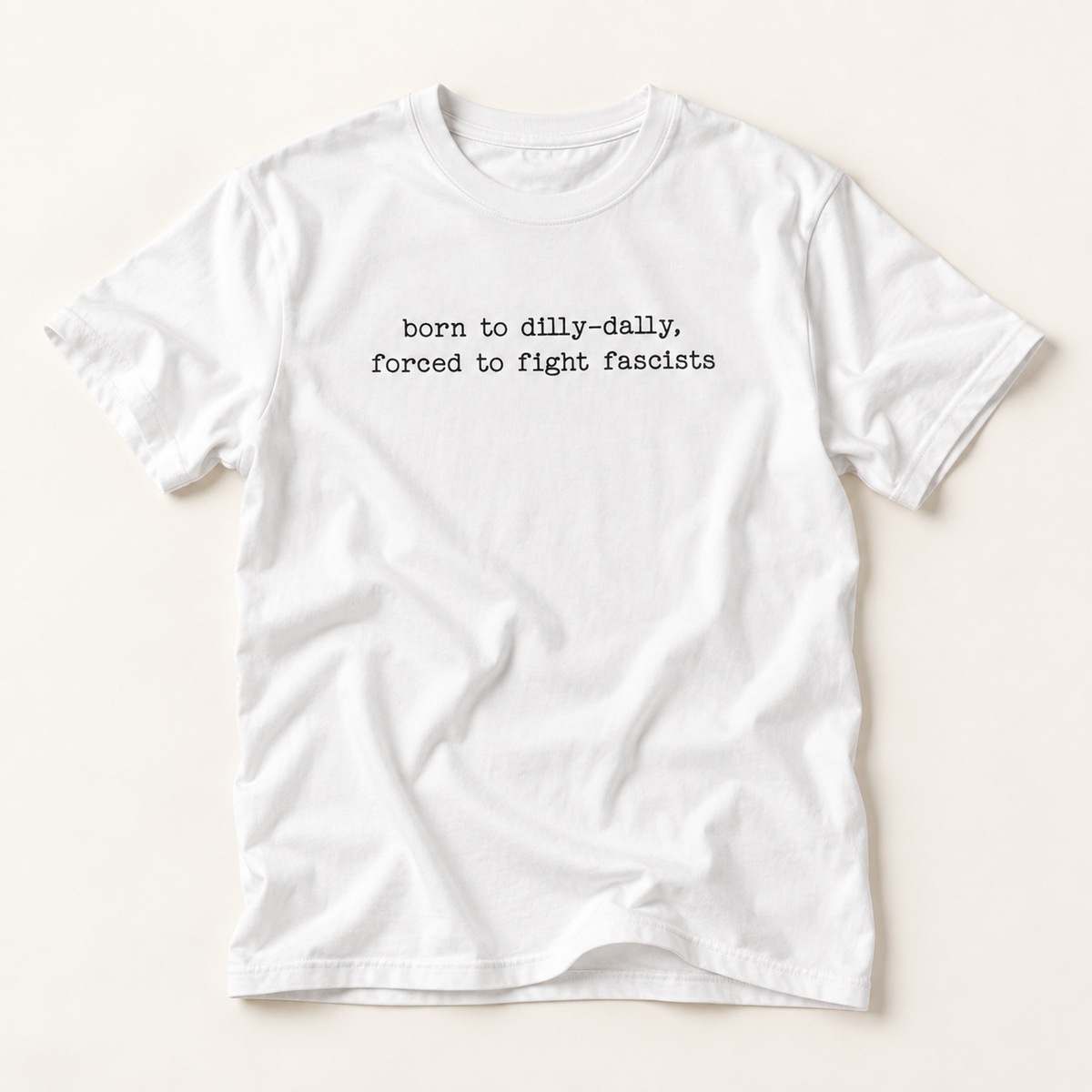 T-Shirt — "born to dilly-dally, forced to fight fascists" Minimalist Political Tee