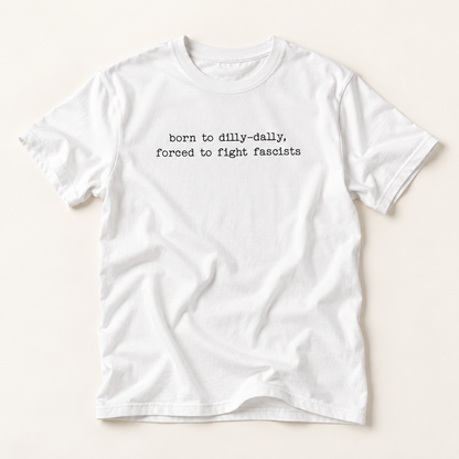 T-Shirt — "born to dilly-dally, forced to fight fascists" Minimalist Political Tee
