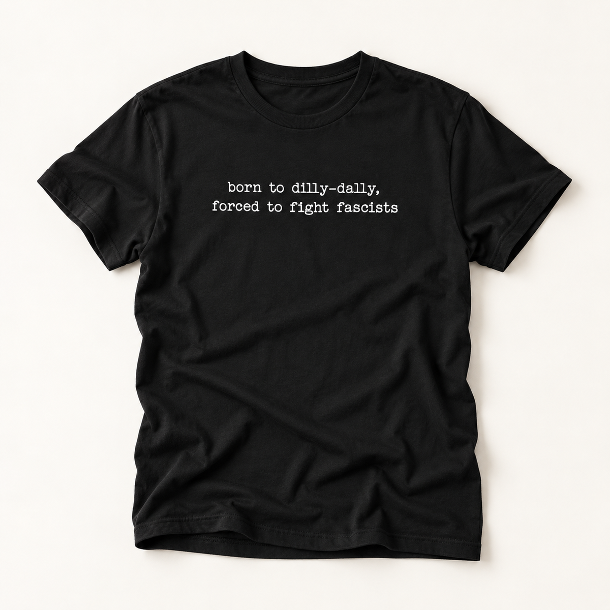 T-Shirt — "born to dilly-dally, forced to fight fascists" Minimalist Political Tee