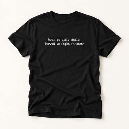 T-Shirt — "born to dilly-dally, forced to fight fascists" Minimalist Political Tee