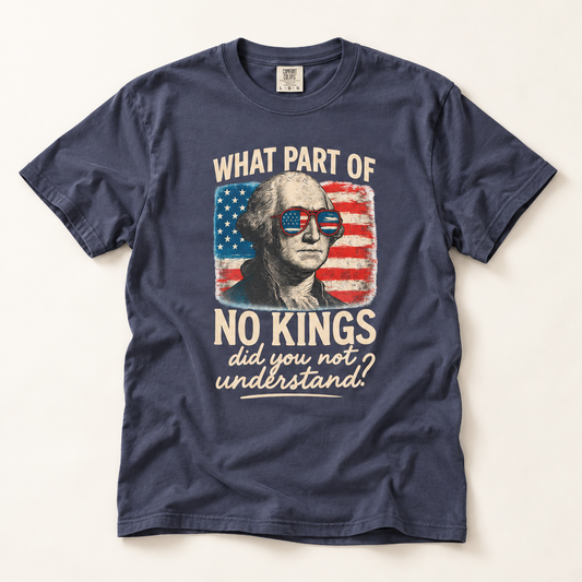 What Part of No Kings Did You Not Understand T-Shirt – Garment Dyed Tee | Funny Patriotic Shirt