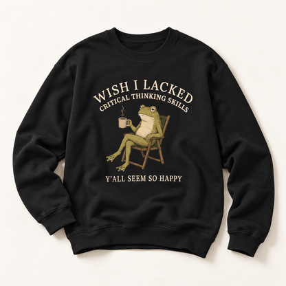 Wish I Lacked Critical Thinking Skills, Y'all Seem So Happy Crewneck