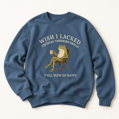 Wish I Lacked Critical Thinking Skills, Y'all Seem So Happy Crewneck