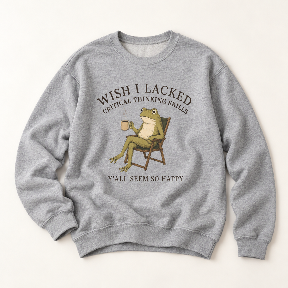 Wish I Lacked Critical Thinking Skills, Y'all Seem So Happy Crewneck
