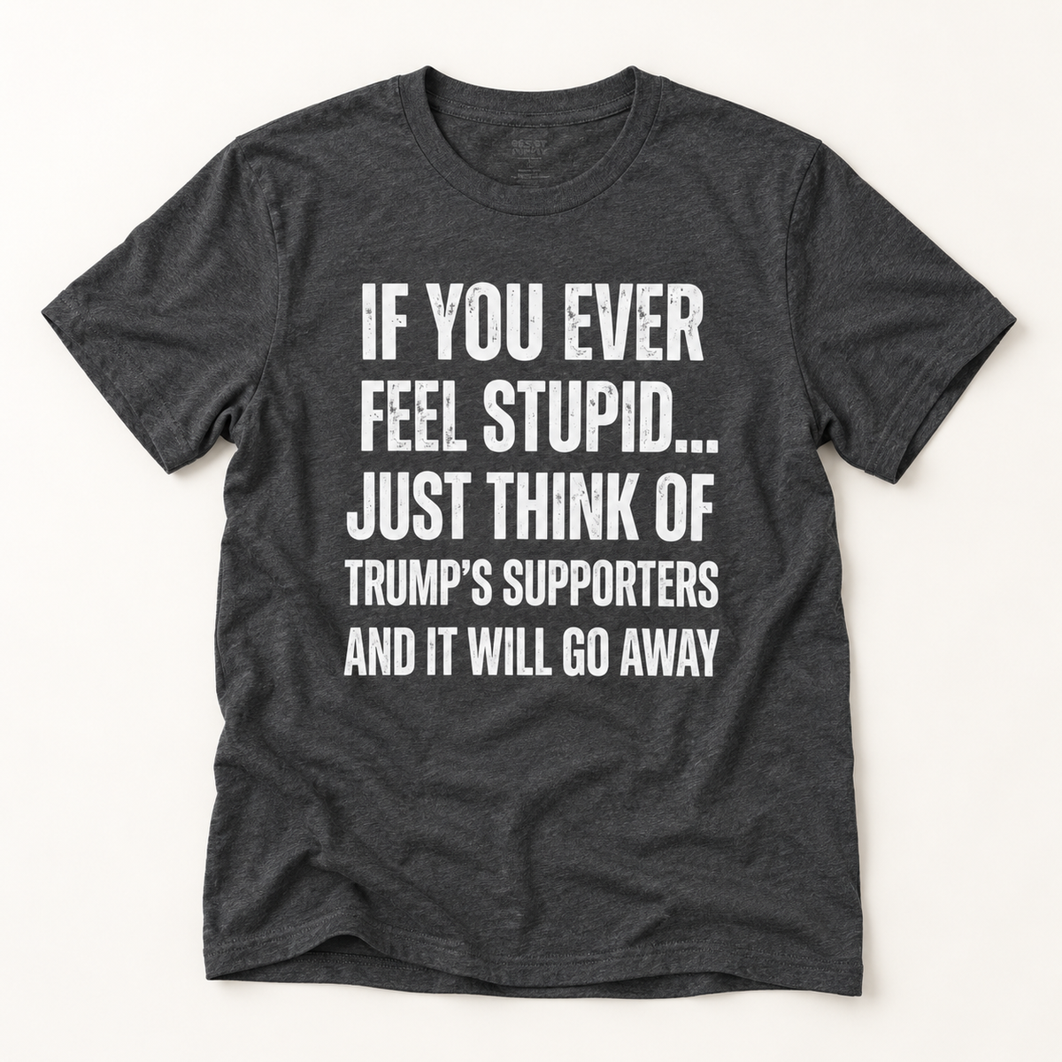 Political Statement T-Shirt — "If You Ever Feel Stupid... Just Think of Trump's Supporters"