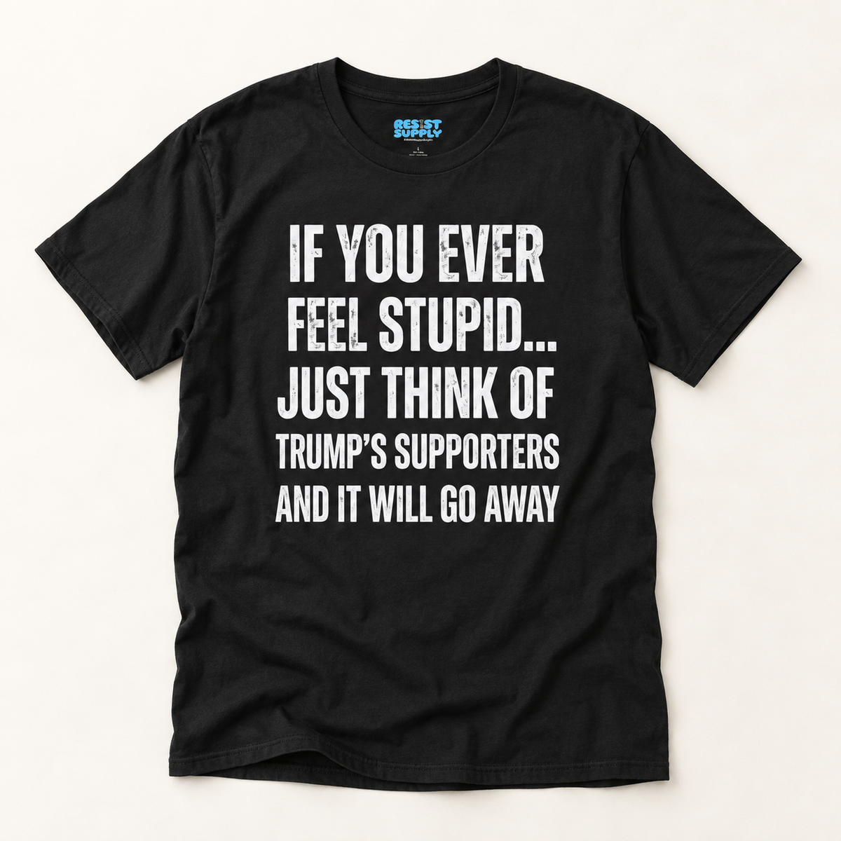 Political Statement T-Shirt — "If You Ever Feel Stupid... Just Think of Trump's Supporters"