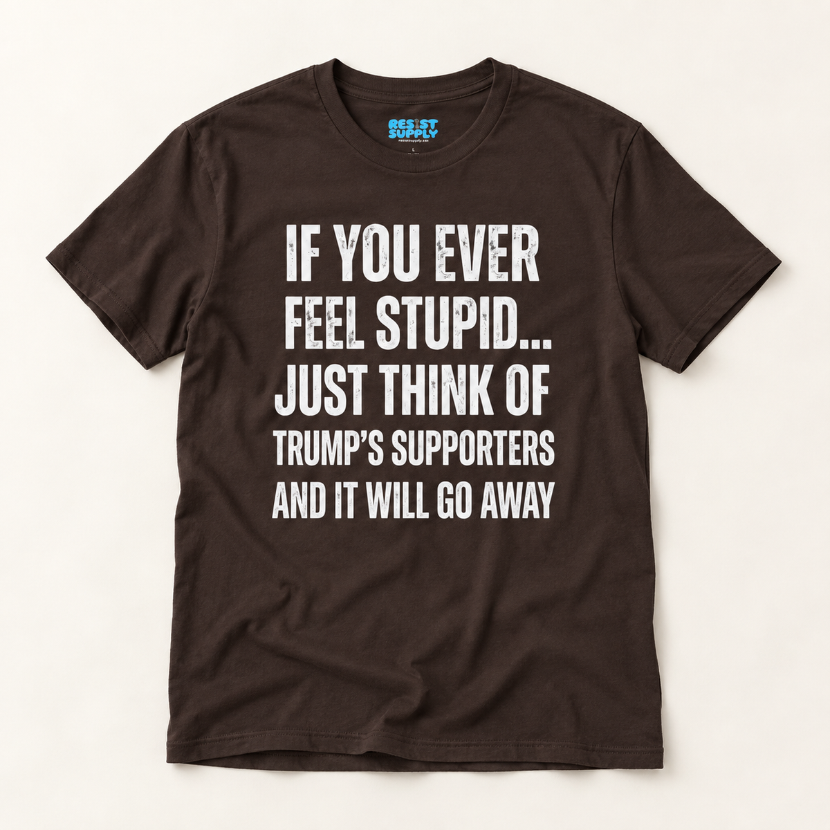 Political Statement T-Shirt — "If You Ever Feel Stupid... Just Think of Trump's Supporters"