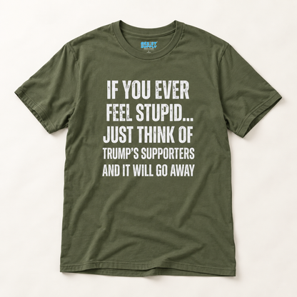 Political Statement T-Shirt — "If You Ever Feel Stupid... Just Think of Trump's Supporters"