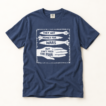 They Got Money for Wars But Can't Feed the Poor T-Shirt