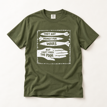 They Got Money for Wars But Can't Feed the Poor T-Shirt
