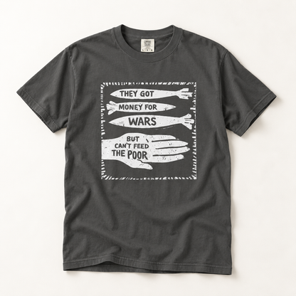 They Got Money for Wars But Can't Feed the Poor T-Shirt