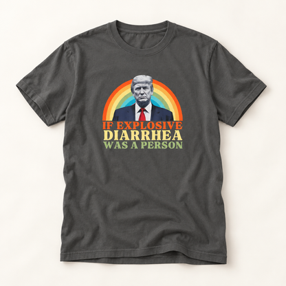 If Explosive Diarrhea Was a Person T-Shirt – Garment Dyed Tee | Funny Anti-Trump Shirt