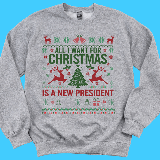 All I Want For Christmas Is A New President Sweatshirt - Resist Supply