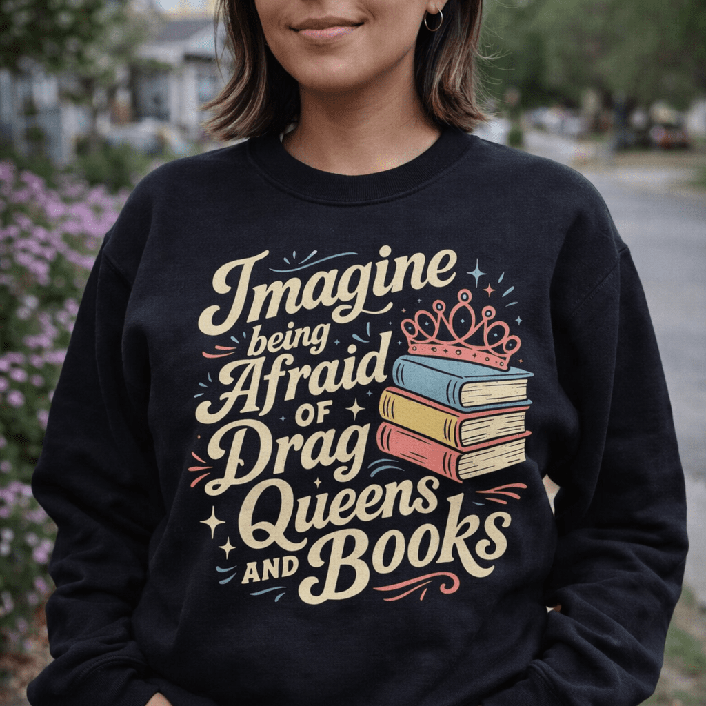 Imagine Being Afraid of Drag Queens and Books Sweatshirt - Resist Supply