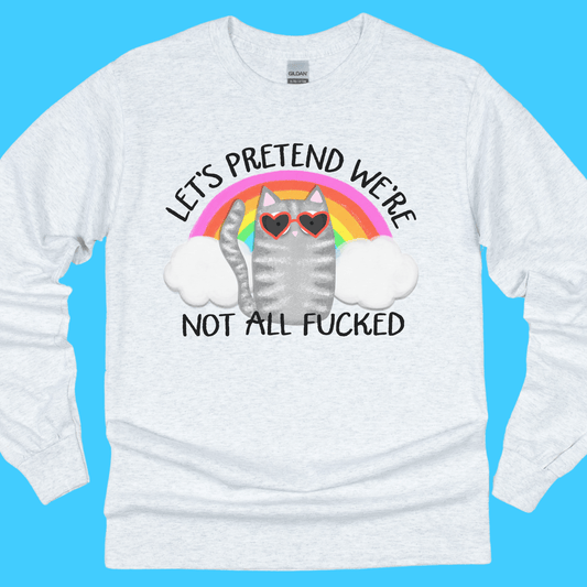 Let’s Pretend We’re Not All F*cked Long Sleeve T-Shirt - Resist Supply