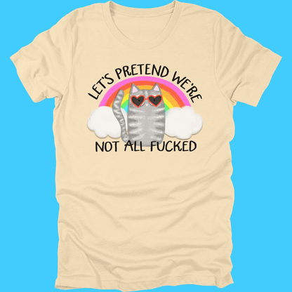 Let’s Pretend We’re Not All F*cked T-Shirt - Resist Supply