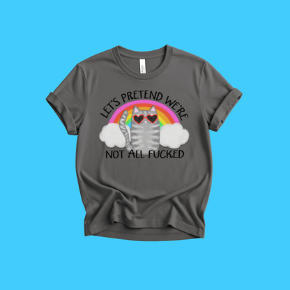 Let’s Pretend We’re Not All F*cked T-Shirt - Resist Supply