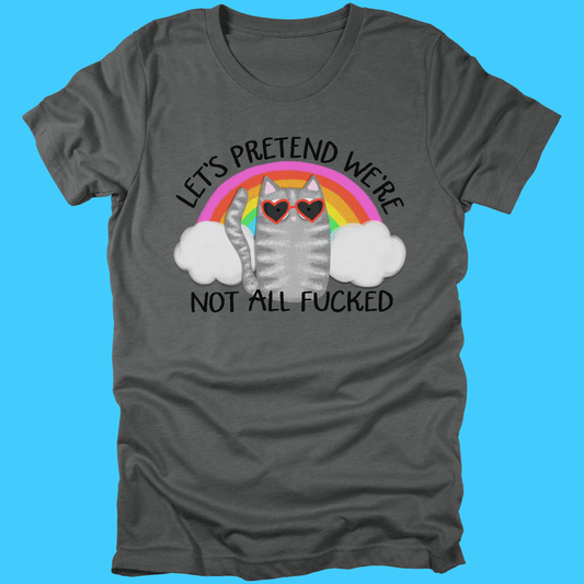 Let’s Pretend We’re Not All F*cked T-Shirt - Resist Supply