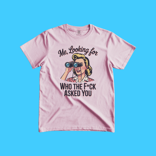 Me, Looking For Who the F*ck Asked You T-Shirt - Resist Supply