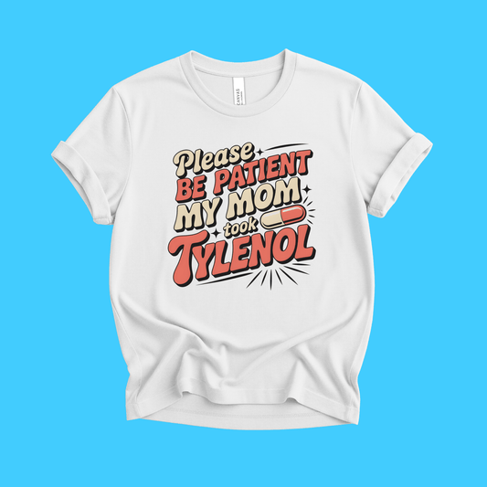 Please Be Patient My Mom Took Tylenol T-Shirt - Resist Supply