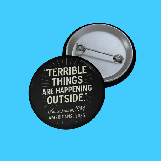 Terrible Things Are Happening Outside Quote Button (Anne Frank 1944 / Americans 2026) - Resist Supply