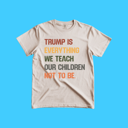 Trump Is Everything We Teach Our Children Not To Be Graphic Tee - Resist Supply
