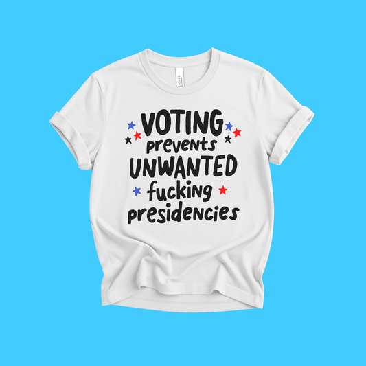 Voting Prevents Unwanted Fucking Presidencies T-Shirt - Resist Supply
