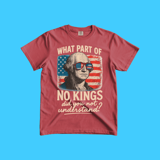 What Part of No Kings Did You Not Understand? - George Washington - T-Shirt - Resist Supply